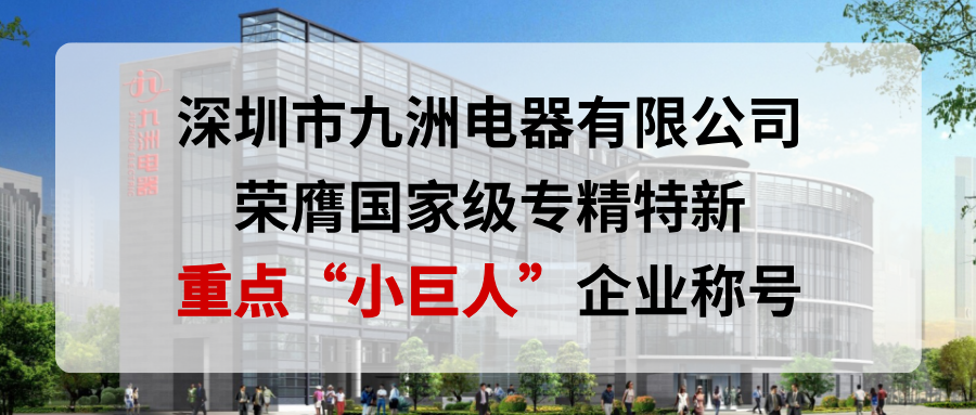 喜報！深圳市九洲電器有限公司榮膺國家級專精特新重點“小巨人”企業(yè)稱號